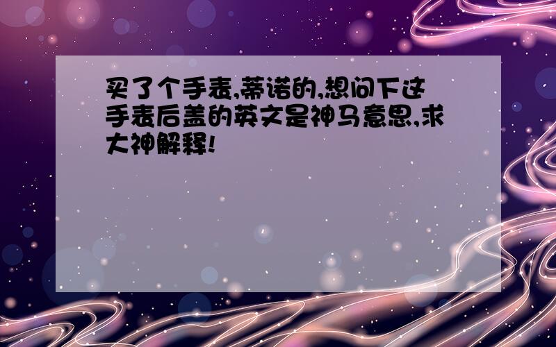 买了个手表,蒂诺的,想问下这手表后盖的英文是神马意思,求大神解释!