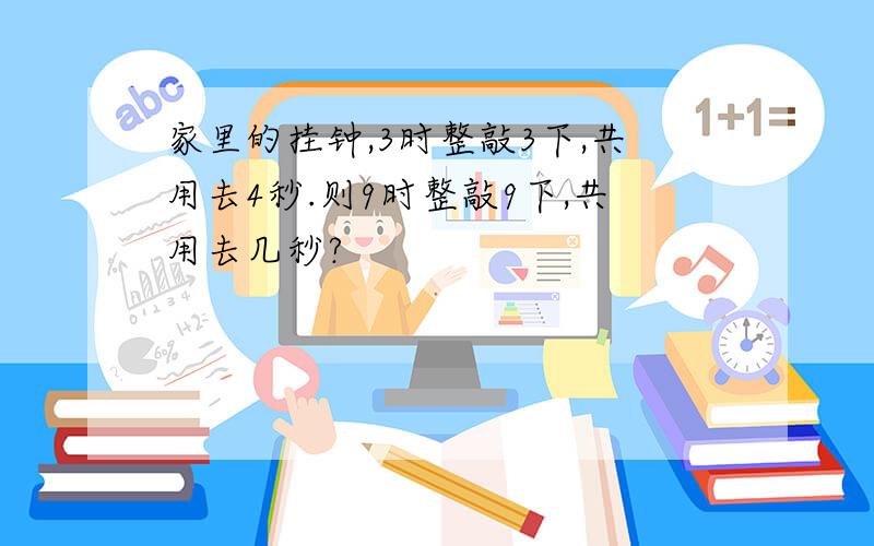 家里的挂钟,3时整敲3下,共用去4秒.则9时整敲9下,共用去几秒?