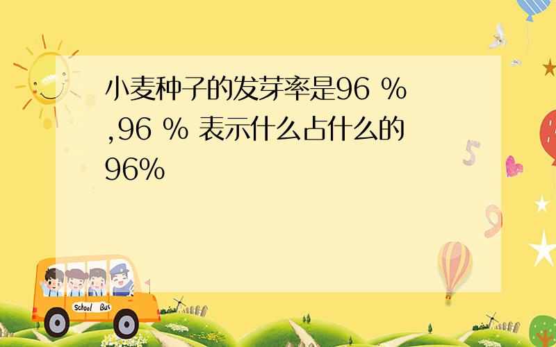 小麦种子的发芽率是96 % ,96 % 表示什么占什么的96%