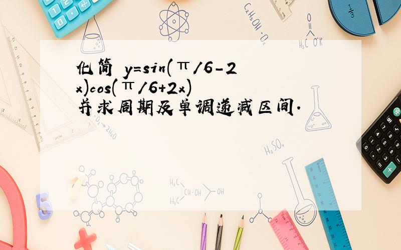 化简 y=sin(π/6-2x)cos(π/6+2x) 并求周期及单调递减区间.