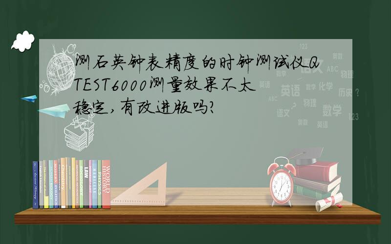 测石英钟表精度的时钟测试仪QTEST6000测量效果不太稳定,有改进版吗?