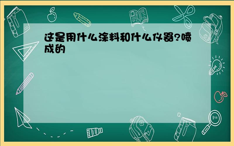 这是用什么涂料和什么仪器?喷成的