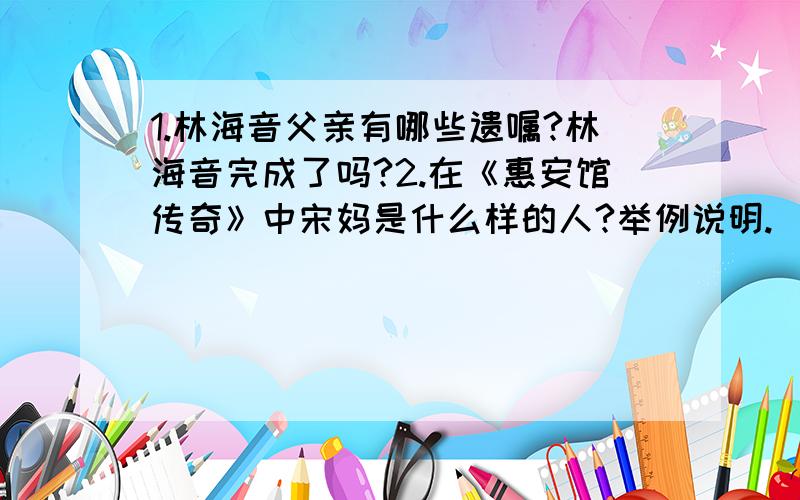 1.林海音父亲有哪些遗嘱?林海音完成了吗?2.在《惠安馆传奇》中宋妈是什么样的人?举例说明.