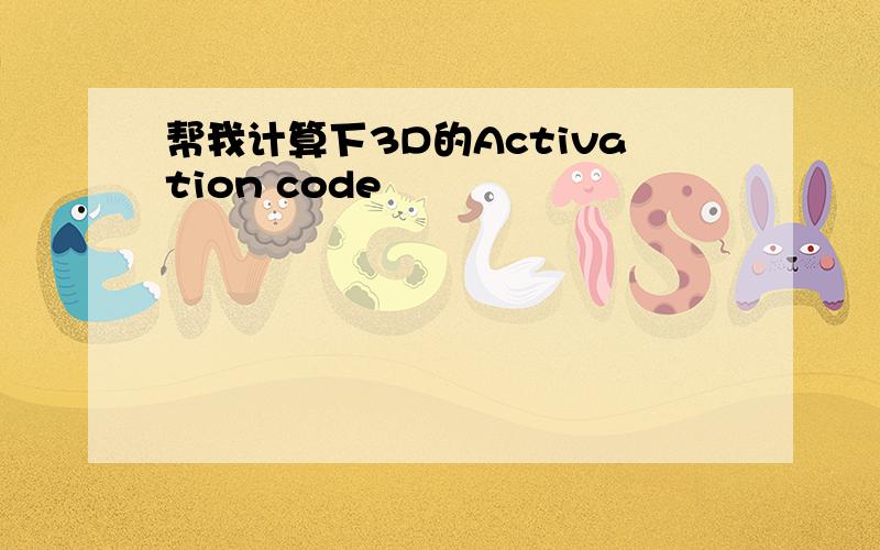 帮我计算下3D的Activation code