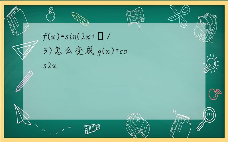 f(x)=sin(2x+π/3)怎么变成 g(x)=cos2x