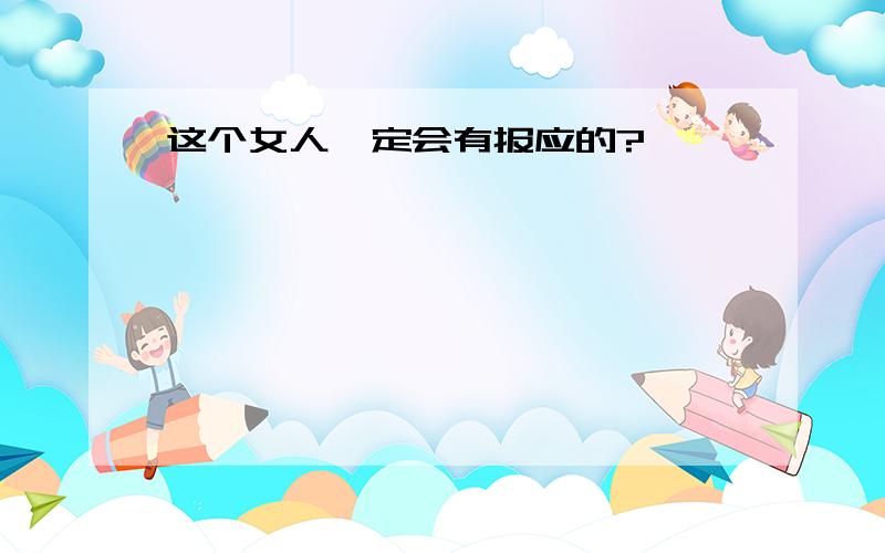 这个女人一定会有报应的?