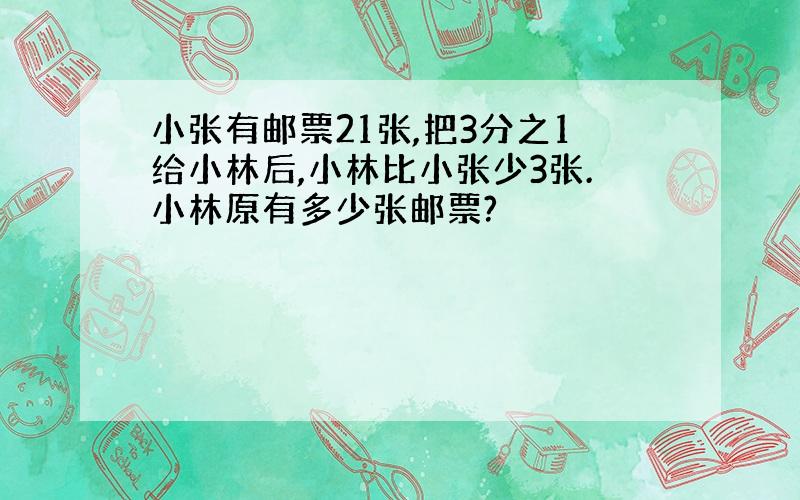 小张有邮票21张,把3分之1给小林后,小林比小张少3张.小林原有多少张邮票?