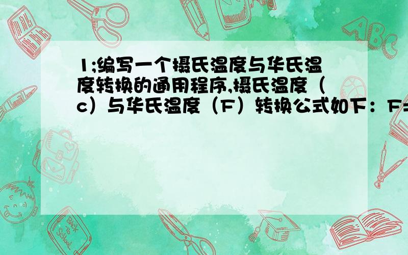 1;编写一个摄氏温度与华氏温度转换的通用程序,摄氏温度（c）与华氏温度（F）转换公式如下：F=c*9/5+32