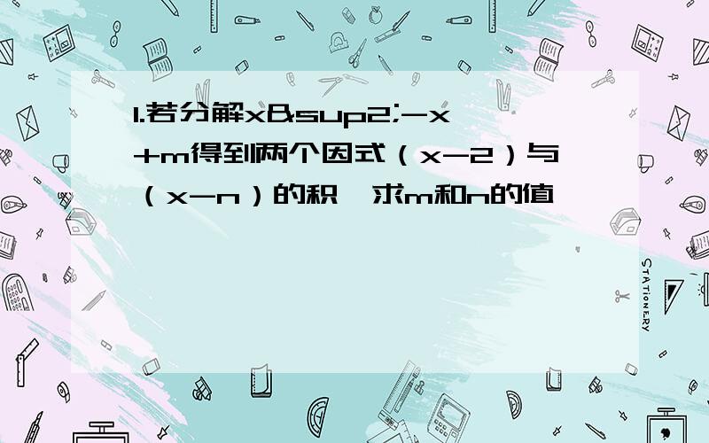 1.若分解x²-x+m得到两个因式（x-2）与（x-n）的积,求m和n的值