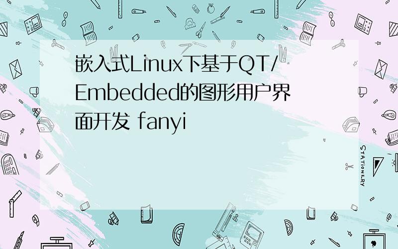 嵌入式Linux下基于QT/Embedded的图形用户界面开发 fanyi