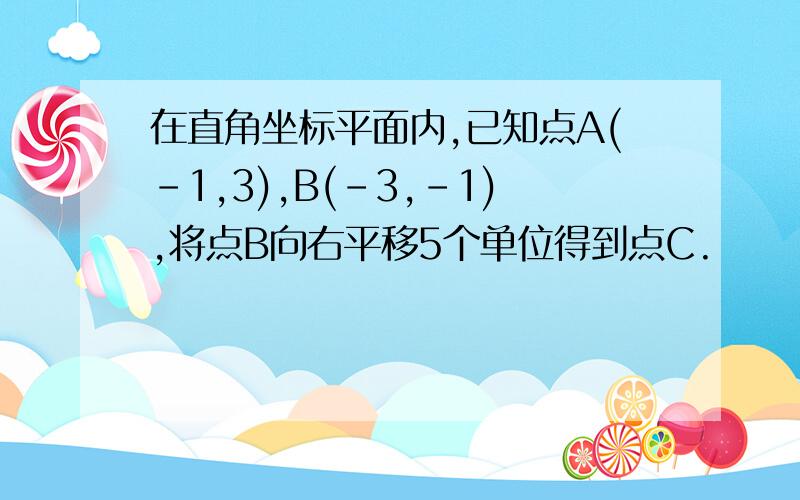 在直角坐标平面内,已知点A(-1,3),B(-3,-1),将点B向右平移5个单位得到点C.