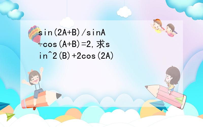 sin(2A+B)/sinA-cos(A+B)=2,求sin^2(B)+2cos(2A)