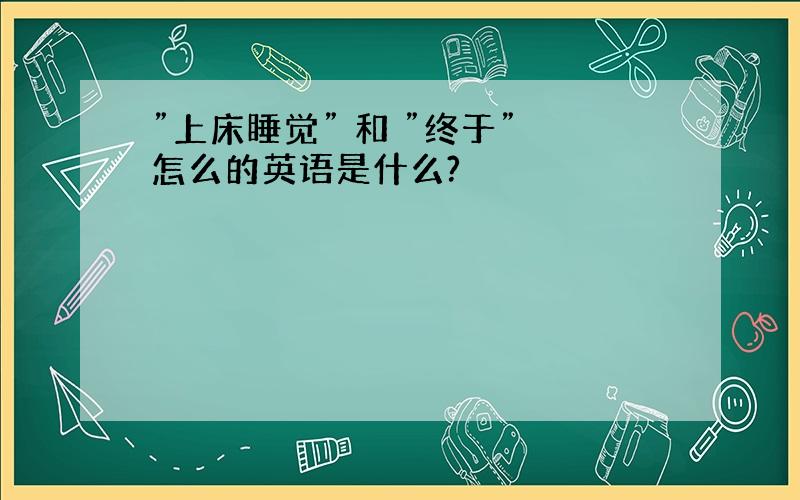 ”上床睡觉” 和 ”终于” 怎么的英语是什么?