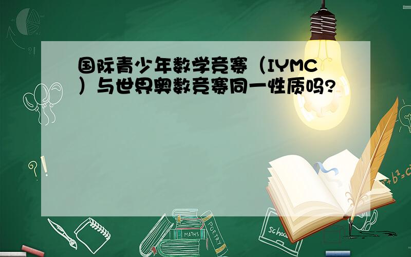 国际青少年数学竞赛（IYMC）与世界奥数竞赛同一性质吗?