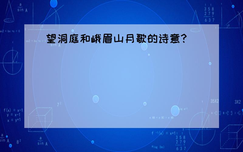 望洞庭和峨眉山月歌的诗意?