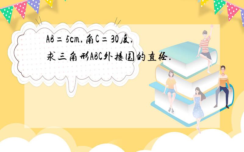 AB=5cm,角C=30度,求三角形ABC外接圆的直径.