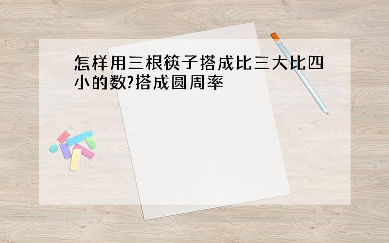 怎样用三根筷子搭成比三大比四小的数?搭成圆周率