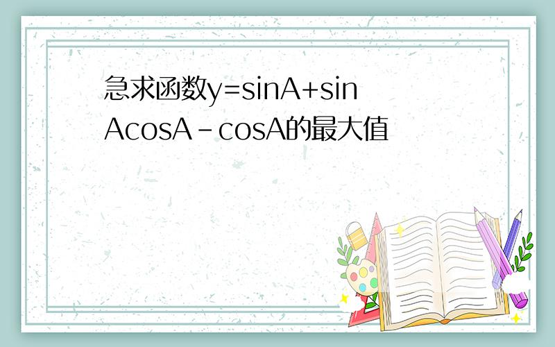 急求函数y=sinA+sinAcosA-cosA的最大值