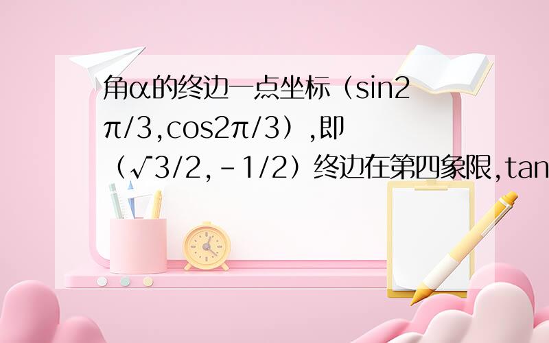 角α的终边一点坐标（sin2π/3,cos2π/3）,即（√3/2,-1/2）终边在第四象限,tanα=-√3/3 .t