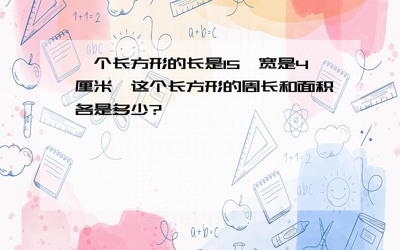 一个长方形的长是15,宽是4厘米,这个长方形的周长和面积各是多少?