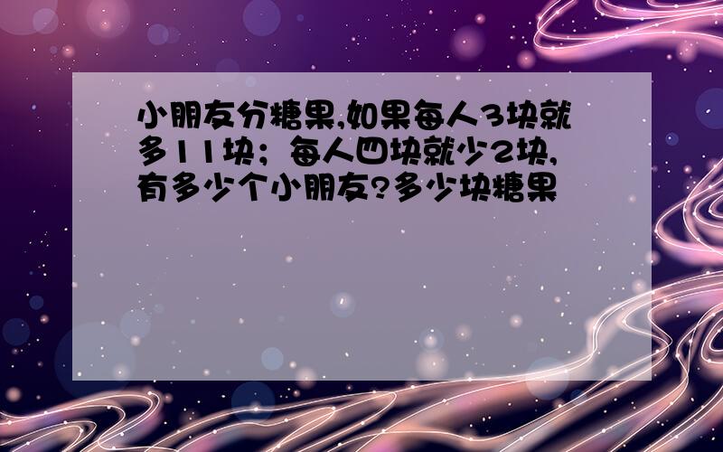 小朋友分糖果,如果每人3块就多11块；每人四块就少2块,有多少个小朋友?多少块糖果