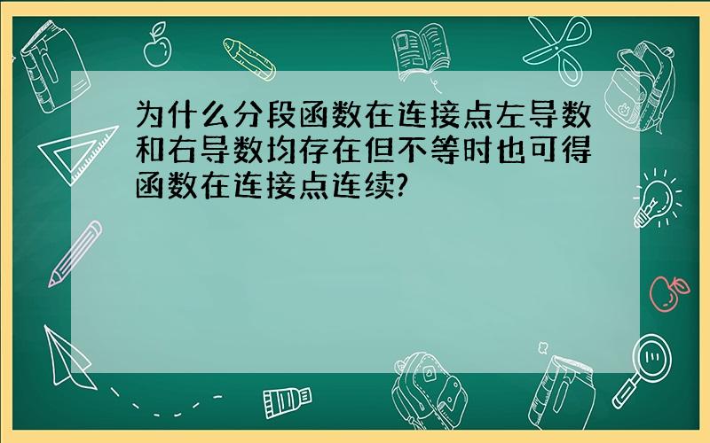 为什么分段函数在连接点左导数和右导数均存在但不等时也可得函数在连接点连续?