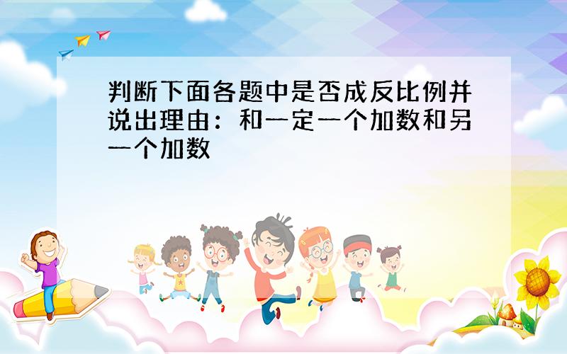 判断下面各题中是否成反比例并说出理由：和一定一个加数和另一个加数