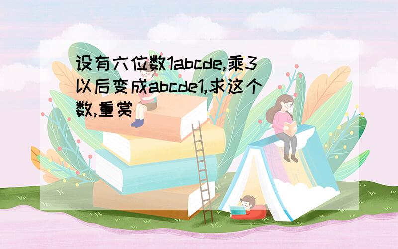 设有六位数1abcde,乘3以后变成abcde1,求这个数,重赏