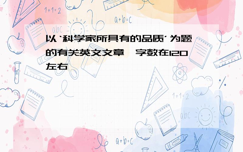 以‘科学家所具有的品质’为题的有关英文文章,字数在120左右