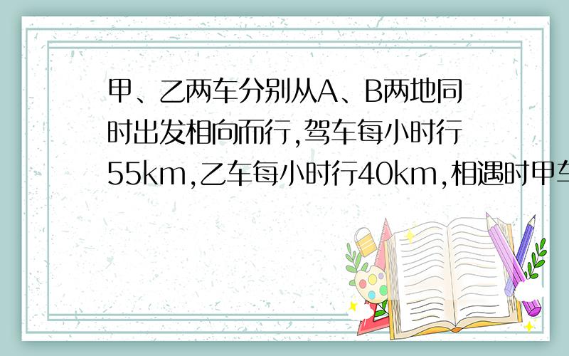 甲、乙两车分别从A、B两地同时出发相向而行,驾车每小时行55km,乙车每小时行40km,相遇时甲车比乙车多行