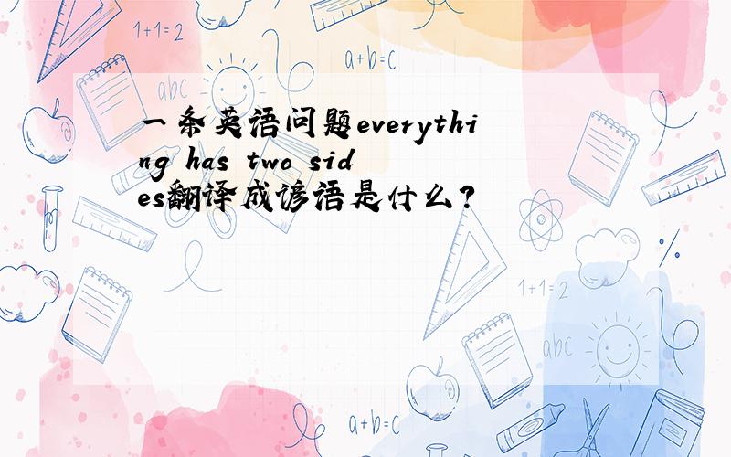 一条英语问题everything has two sides翻译成谚语是什么?