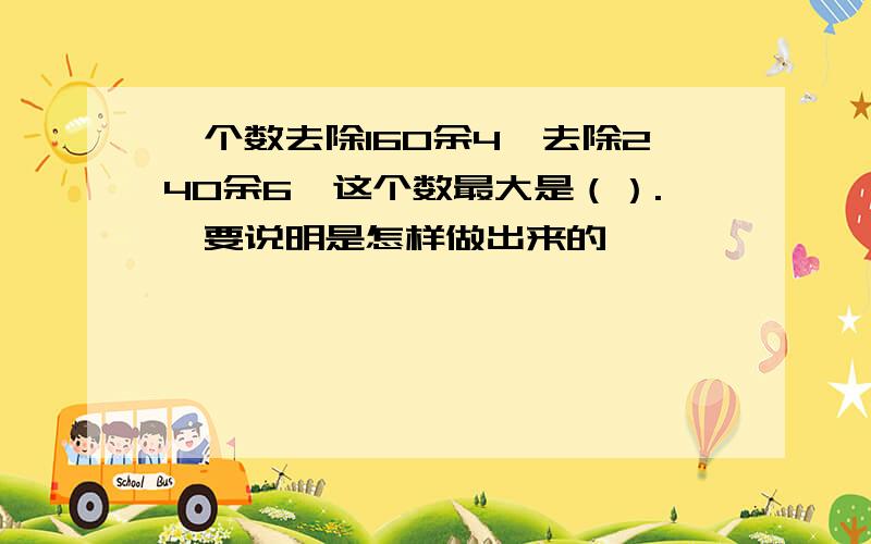 一个数去除160余4,去除240余6,这个数最大是（）.【要说明是怎样做出来的】