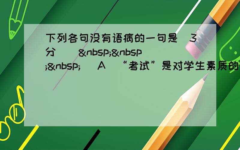 下列各句没有语病的一句是（3分）（   ） A．“考试”是对学生素质的综合检验。学生们答题