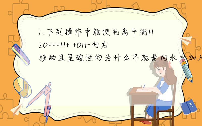 1.下列操作中能使电离平衡H2O===H+ +OH-向右移动且呈酸性的为什么不能是向水中加入NaHSO4溶液?