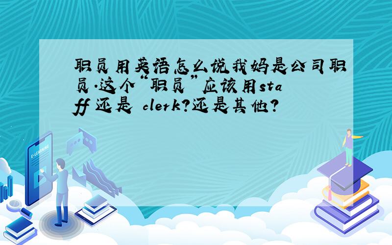 职员用英语怎么说我妈是公司职员.这个“职员”应该用staff 还是 clerk?还是其他?