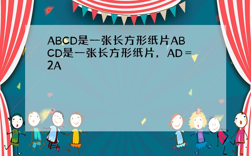 ABCD是一张长方形纸片ABCD是一张长方形纸片，AD＝2A