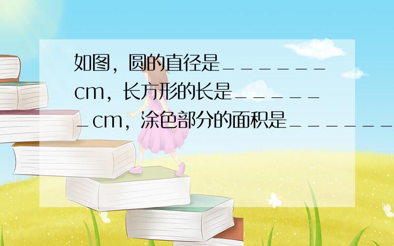 如图，圆的直径是______cm，长方形的长是______cm，涂色部分的面积是______cm2．