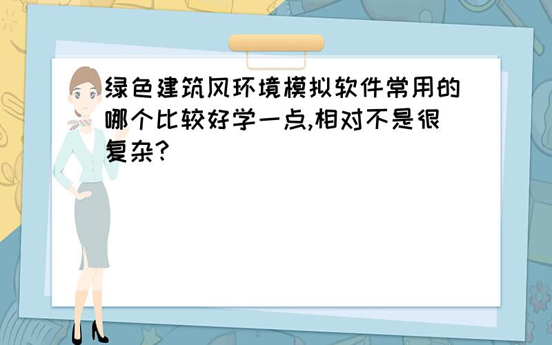 绿色建筑风环境模拟软件常用的哪个比较好学一点,相对不是很复杂?