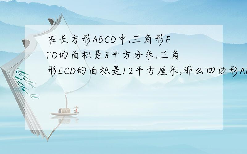 在长方形ABCD中,三角形EFD的面积是8平方分米,三角形ECD的面积是12平方厘米,那么四边形AFEB的面积是（）