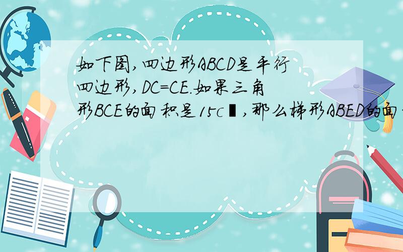 如下图,四边形ABCD是平行四边形,DC=CE.如果三角形BCE的面积是15c㎡,那么梯形ABED的面积是多少平方厘米?