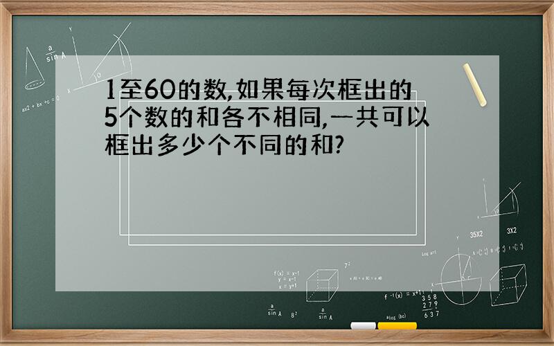 1至60的数,如果每次框出的5个数的和各不相同,一共可以框出多少个不同的和?