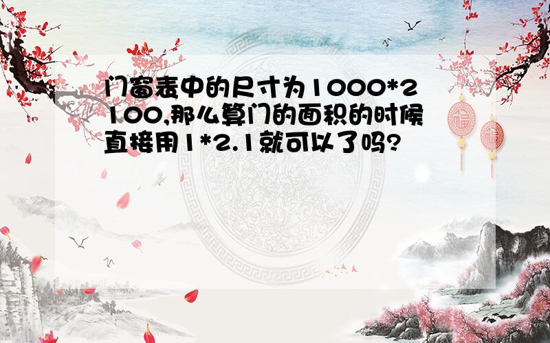 门窗表中的尺寸为1000*2100,那么算门的面积的时候直接用1*2.1就可以了吗?