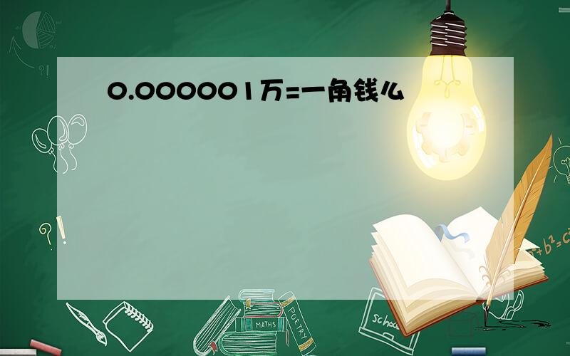 0.000001万=一角钱么