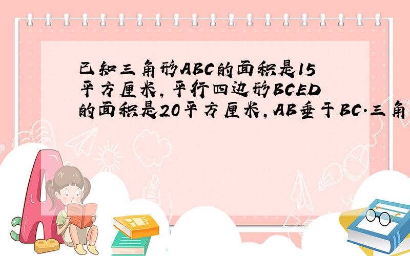 已知三角形ABC的面积是15平方厘米,平行四边形BCED的面积是20平方厘米,AB垂于BC.三角形ADE的面积是多少平方