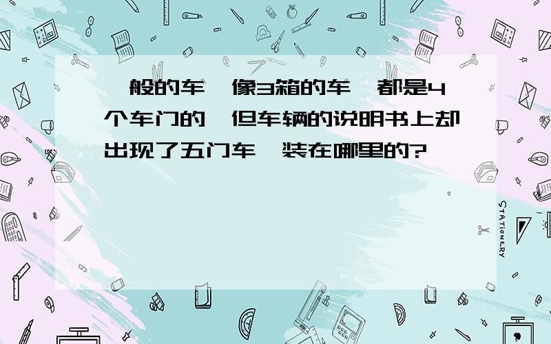 一般的车,像3箱的车,都是4个车门的,但车辆的说明书上却出现了五门车,装在哪里的?