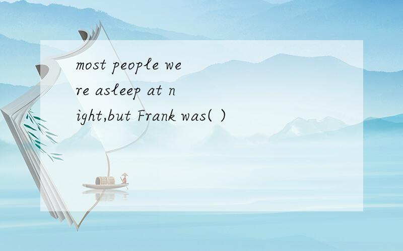 most people were asleep at night,but Frank was( )