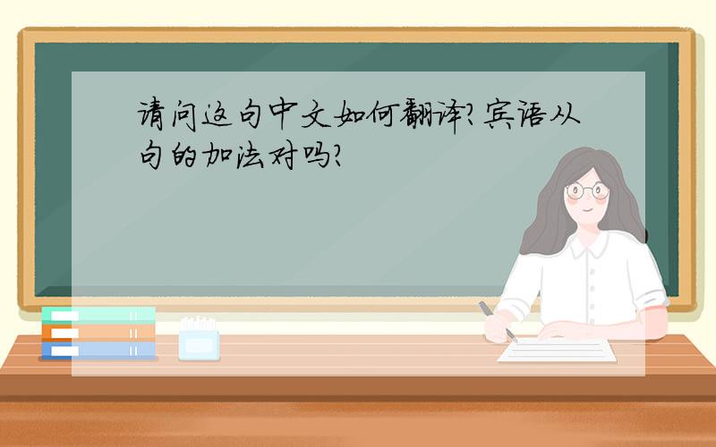 请问这句中文如何翻译?宾语从句的加法对吗?