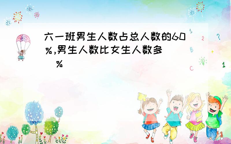 六一班男生人数占总人数的60％,男生人数比女生人数多（ ）％