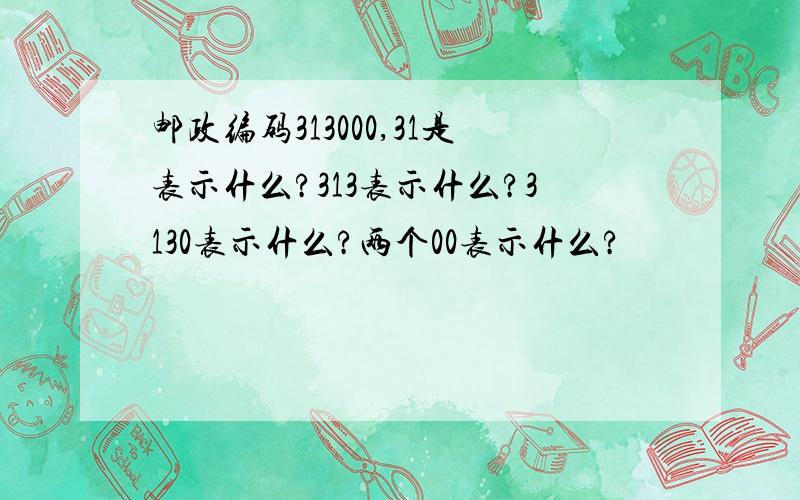 邮政编码313000,31是表示什么?313表示什么?3130表示什么?两个00表示什么?