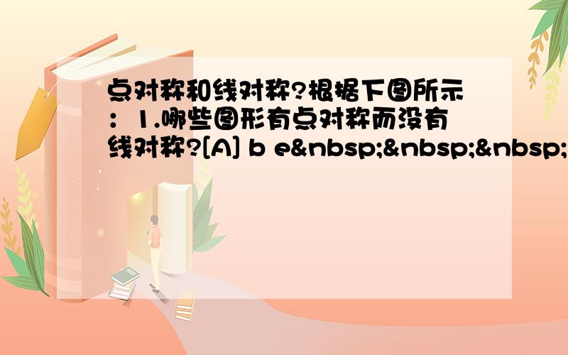 点对称和线对称?根据下图所示：1.哪些图形有点对称而没有线对称?[A] b e   &nb